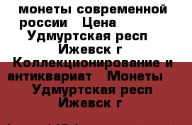 монеты современной россии › Цена ­ 5 000 - Удмуртская респ., Ижевск г. Коллекционирование и антиквариат » Монеты   . Удмуртская респ.,Ижевск г.